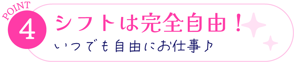 ポイント4、シフトは完全自由！いつでも自由にお仕事♪